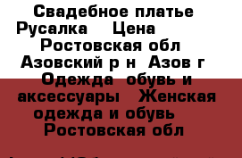 Свадебное платье “Русалка“ › Цена ­ 8 000 - Ростовская обл., Азовский р-н, Азов г. Одежда, обувь и аксессуары » Женская одежда и обувь   . Ростовская обл.